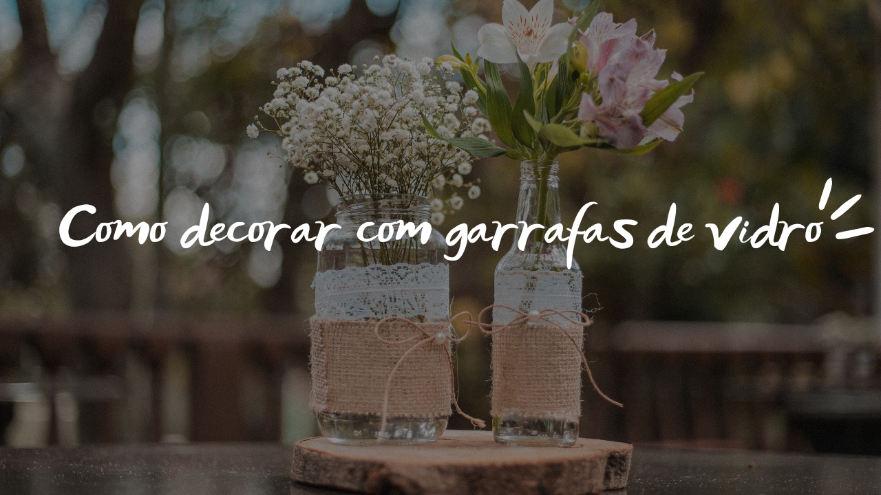 Como decorar com garrafas de vidro